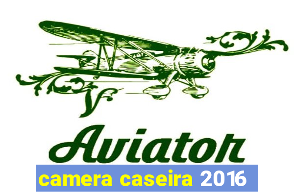 camera caseira 2016